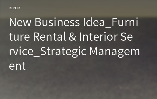 New Business Idea_Furniture Rental &amp; Interior Service_Strategic Management