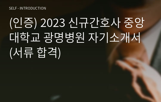 (인증) 2023 신규간호사 중앙대학교 광명병원 자기소개서 (서류 합격)
