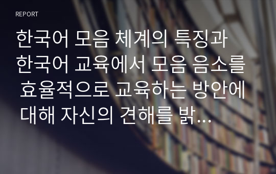 한국어 모음 체계의 특징과 한국어 교육에서 모음 음소를 효율적으로 교육하는 방안에 대해 자신의 견해를 밝히십시오.