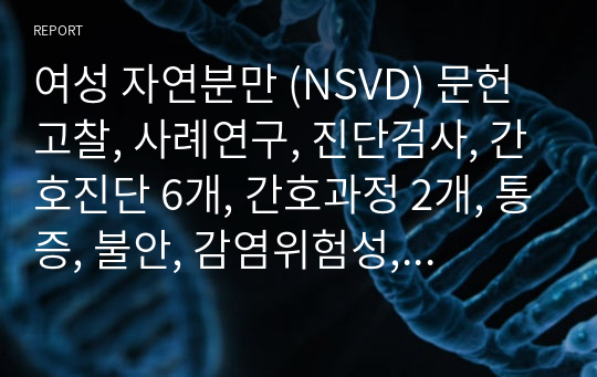 여성 자연분만 (NSVD) 문헌고찰, 사례연구, 진단검사, 간호진단 6개, 간호과정 2개, 통증, 불안, 감염위험성, 비효과적말초조직관류의 위험