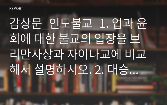 감상문_인도불교_1. 업과 윤회에 대한 불교의 입장을 브리만사상과 자이나교에 비교해서 설명하시오. 2. 대승불교의 탄생을 불교의 명상과 관련하여 설명하시오.