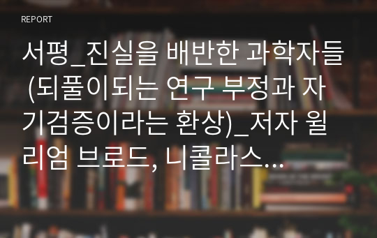 서평_진실을 배반한 과학자들 (되풀이되는 연구 부정과 자기검증이라는 환상)_저자 윌리엄 브로드, 니콜라스 웨이드