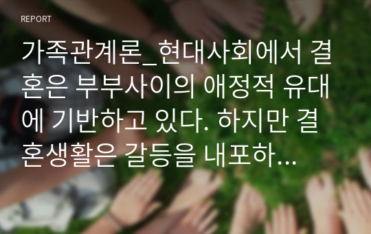 가족관계론_현대사회에서 결혼은 부부사이의 애정적 유대에 기반하고 있다. 하지만 결혼생활은 갈등을 내포하고 있고 갈등은 정상적이라 할 수 있다. 보기에서 하나를 골라 부부갈등의 발생요인에 따른 대처방안을 설명하시오.