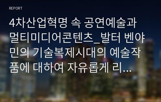 4차산업혁명 속 공연예술과 멀티미디어콘텐츠_발터 벤야민의 기술복제시대의 예술작품에 대하여 자유롭게 리서치를 하고 이를 기반으로 다음의 세 단어에 대해 자신이 이해한 바를 자신의 관점으로 텍스트의 형태로 정리, 이를 기반으로 현대의 다양한 범주의 예술에 대해 자유롭게 논해보세요.