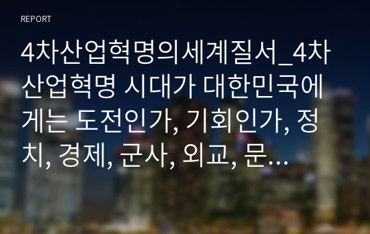 4차산업혁명의세계질서_4차산업혁명 시대가 대한민국에게는 도전인가, 기회인가, 정치, 경제, 군사, 외교, 문화 등의 분야에서 적절한 예시를 들면서 자유롭게 주제를 선정하여 작성하시오.