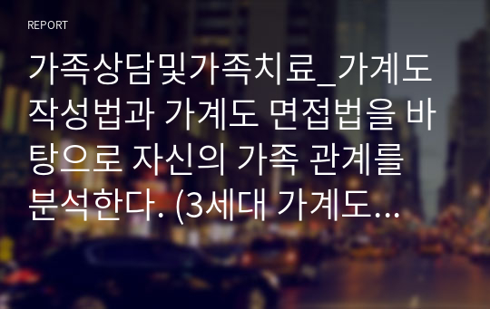 가족상담및가족치료_가계도 작성법과 가계도 면접법을 바탕으로 자신의 가족 관계를 분석한다. (3세대 가계도 그리기 포함)