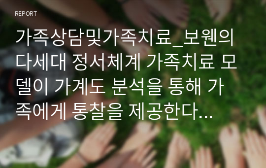 가족상담및가족치료_보웬의 다세대 정서체계 가족치료 모델이 가계도 분석을 통해 가족에게 통찰을 제공한다면 경험적 가족치료 모델에서 가족에게 제공하고자 하는 것은 무엇인지 비교하시오.