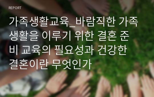 가족생활교육_바람직한 가족생활을 이루기 위한 결혼 준비 교육의 필요성과 건강한 결혼이란 무엇인가