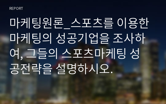 마케팅원론_스포츠를 이용한 마케팅의 성공기업을 조사하여, 그들의 스포츠마케팅 성공전략을 설명하시오.