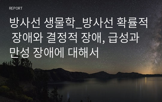 방사선 생물학_방사선 확률적 장애와 결정적 장애, 급성과 만성 장애에 대해서