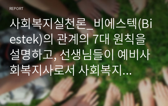 사회복지실천론_비에스텍(Biestek)의 관계의 7대 원칙을 설명하고, 선생님들이 예비사회복지사로서 사회복지현장에서 자신이 보완해야 할 기술과 이유에 대해 서술하시오.