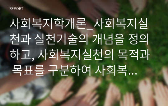 사회복지학개론_사회복지실천과 실천기술의 개념을 정의하고, 사회복지실천의 목적과 목표를 구분하여 사회복지 실천의 기본원칙을 설명하시오.