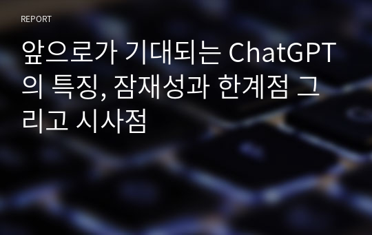 앞으로가 기대되는 ChatGPT의 특징, 잠재성과 한계점 그리고 시사점