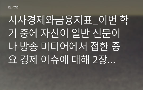 시사경제와금융지표_이번 학기 중에 자신이 일반 신문이나 방송 미디어에서 접한 중요 경제 이슈에 대해 2장으로 정리하여 제출해주세요. 유튜브 내용은 안됩니다.