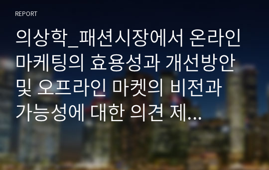 의상학_패션시장에서 온라인 마케팅의 효용성과 개선방안 및 오프라인 마켓의 비전과 가능성에 대한 의견 제시하기기 바랍니다. 