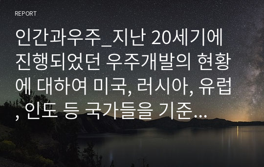 인간과우주_지난 20세기에 진행되었던 우주개발의 현황에 대하여 미국, 러시아, 유럽, 인도 등 국가들을 기준으로 3페이지 정도로 요약하여 서술하라.