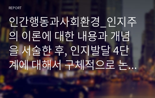 인간행동과사회환경_인지주의 이론에 대한 내용과 개념을 서술한 후, 인지발달 4단계에 대해서 구체적으로 논의하시오.