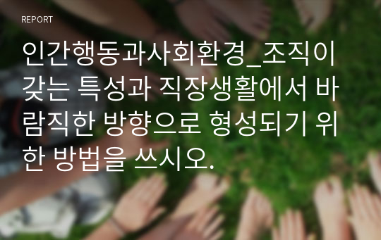 인간행동과사회환경_조직이 갖는 특성과 직장생활에서 바람직한 방향으로 형성되기 위한 방법을 쓰시오.