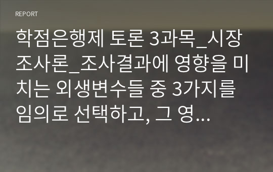 학점은행제 토론 3과목_시장조사론_조사결과에 영향을 미치는 외생변수들 중 3가지를 임의로 선택하고, 그 영향을 최소화할 수 있는 방안에 대해 토론해 보시오. 경영전략론_핵심역량이 기업이 성장하는 데 미치는 영향에 대해 토론해 보시오. 경영통계학_두 모집단의 비율차이에 관한 가설검정의 실제 응용에 대해 토론하시오.