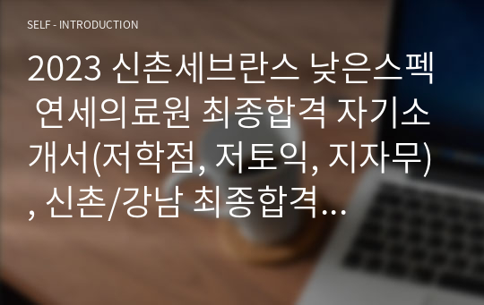 [2023 최종합격 인증ㅇ] 신촌세브란스 낮은스펙 연세의료원 자기소개서(저학점, 저토익, 지자무), 신촌/강남 최종합격 인증O, AI 역검질문 및 팁 포함