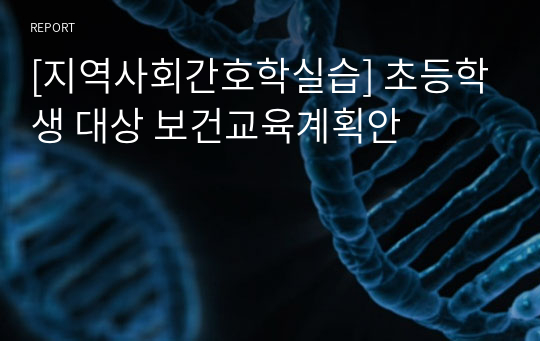 [지역사회간호학실습] 초등학생 대상 보건교육계획안