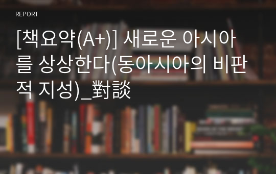 [대학원과제][책요약(A+)] 새로운 아시아를 상상한다(동아시아의 비판적 지성)_對談