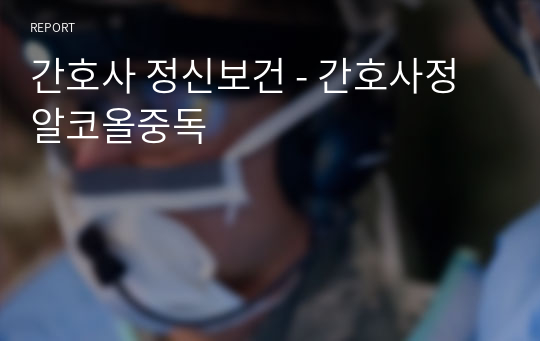 간호사 정신보건 - 간호사정 알코올중독