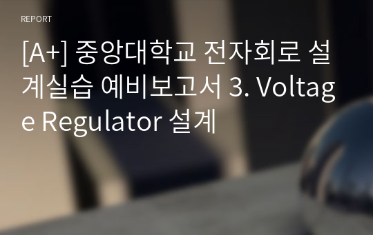 [A+] 중앙대학교 전자회로 설계실습 예비보고서 3. Voltage Regulator 설계