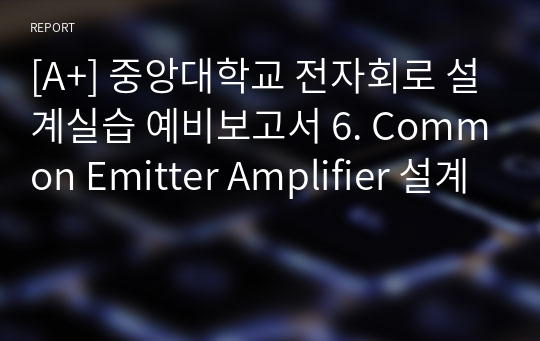 [A+] 중앙대학교 전자회로 설계실습 예비보고서 6. Common Emitter Amplifier 설계
