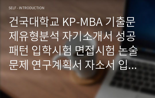 건국대학교 KP-MBA 기출문제유형분석 자기소개서 성공패턴 입학시험 면접시험 논술문제 연구계획서 자소서 입력항목분석 지원동기작성요령