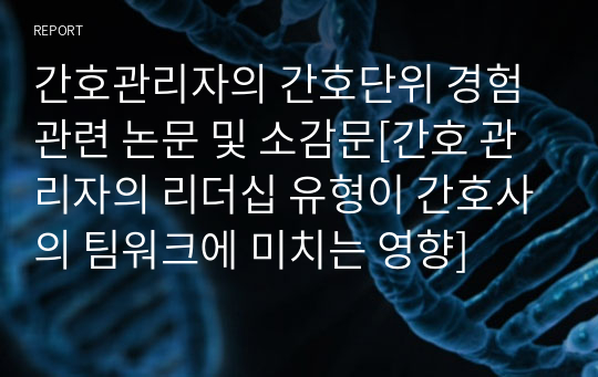 간호관리자의 간호단위 경험 관련 논문 및 소감문[간호 관리자의 리더십 유형이 간호사의 팀워크에 미치는 영향]