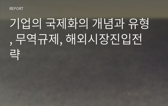 기업의 국제화의 개념과 유형, 무역규제, 해외시장진입전략