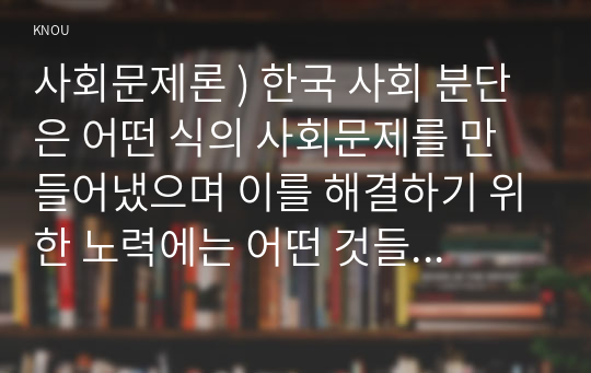 사회문제론 ) 한국 사회 분단은 어떤 식의 사회문제를 만들어냈으며 이를 해결하기 위한 노력에는 어떤 것들이 있었는지를 사례를 들어가면서 구체적으로 서술