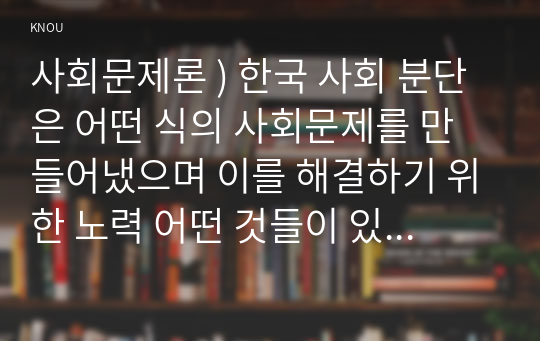 사회문제론 ) 한국 사회 분단은 어떤 식의 사회문제를 만들어냈으며 이를 해결하기 위한 노력 어떤 것들이 있었는지를 사례를 들어가면서 구체적으로 서술