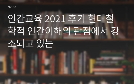 인간교육 2021 후기 현대철학적 인간이해의 관점에서 강조되고 있는