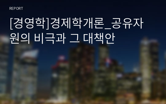 [경영학]경제학개론_공유자원의 비극과 그 대책안