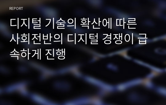 디지털 기술의 확산에 따른 사회전반의 디지털 경쟁이 급속하게 진행