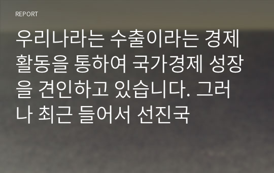 우리나라는 수출이라는 경제활동을 통하여 국가경제 성장을 견인하고 있습니다. 그러나 최근 들어서 선진국