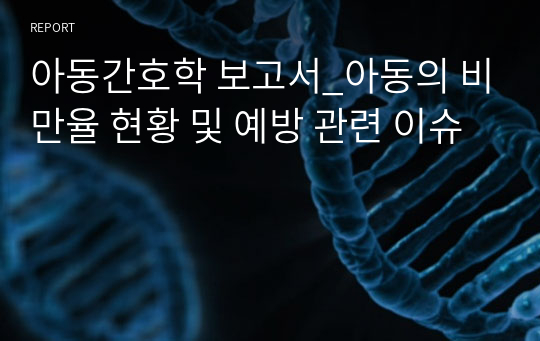 아동간호학 보고서_아동의 비만율 현황 및 예방 관련 이슈