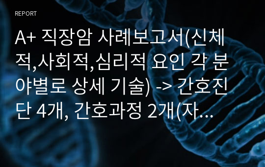 A+ 직장암 사례보고서(신체적,사회적,심리적 요인 각 분야별로 상세 기술) -&gt; 간호진단 4개, 간호과정 2개(자가건강관리, 수면패턴장애)