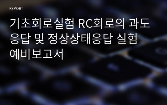 기초회로실험 RC회로의 과도응답 및 정상상태응답 실험 예비보고서