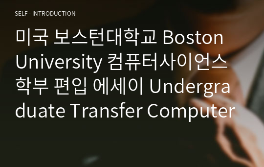 미국 보스턴대학교 Boston University 컴퓨터사이언스 학부 편입 에세이 Undergraduate Transfer Computer Science