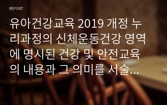 유아건강교육 2019 개정 누리과정의 신체운동건강 영역에 명시된 건강 및 안전교육의 내용과 그 의미를 서술하시오.