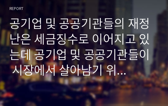 공기업 및 공공기관들의 재정난은 세금징수로 이어지고 있는데 공기업 및 공공기관들이 시장에서 살아남기 위한 마케팅 방안을 제시하시오.,