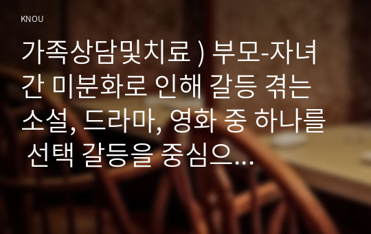 가족상담및치료 ) 부모-자녀 간 미분화로 인해 갈등 겪는 소설, 드라마, 영화 중 하나를 선택 갈등을 중심으로 줄거리를 요약, 보웬의 삼각관계를 중심으로 가족문제를 분석, 본인이 생각하는 해결책