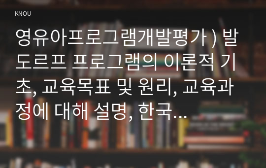 영유아프로그램개발평가 ) 발도르프 프로그램의 이론적 기초, 교육목표 및 원리, 교육과정에 대해 설명, 한국 유아교육 현장에 적용 시 강점 약점