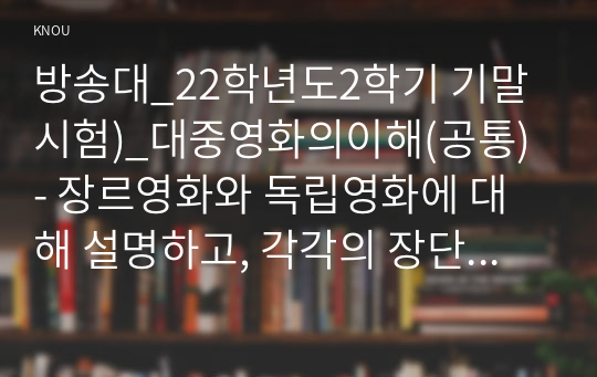 방송대_22학년도2학기 기말시험)_대중영화의이해(공통) - 장르영화와 독립영화에 대해 설명하고, 각각의 장단점에 대해 설명하시오