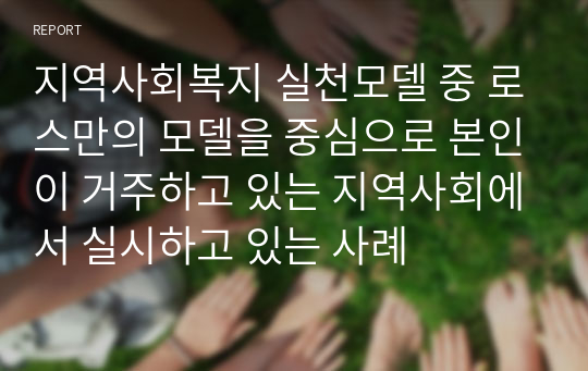 지역사회복지 실천모델 중 로스만의 모델을 중심으로 본인이 거주하고 있는 지역사회에서 실시하고 있는 사례