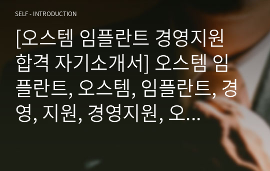 [오스템 임플란트 경영지원 합격 자기소개서] 오스템 임플란트, 오스템, 임플란트, 경영, 지원, 경영지원, 오스템 자소서, 합격자기소개서, 자기소개서자소서, 합격 자기소개서, 합격자소서, 합격자기소개서,합격자소서,기업 자기소개서, 기업 자소서, 기업자기소개서, 기업자소서, 취업 자소서, 취업 자기소개서, 면접 자소서, 면접 자기소개서, 이력서