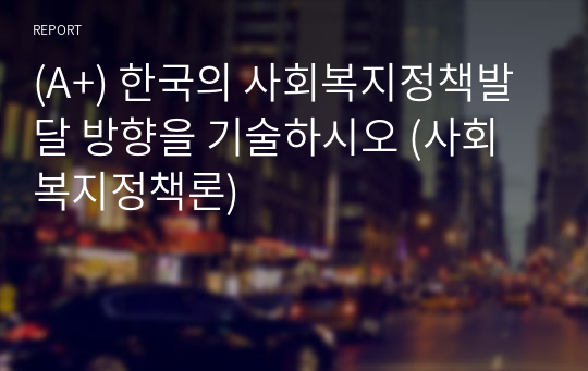 (A+) 한국의 사회복지정책발달 방향을 기술하시오 (사회복지정책론)
